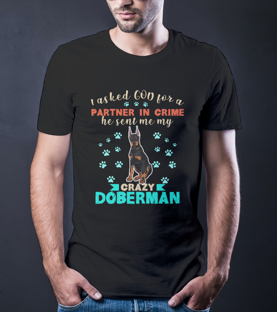 I Asked God For A Partner In Crime He Sent Me My Crazy Doberman T-Shirt
