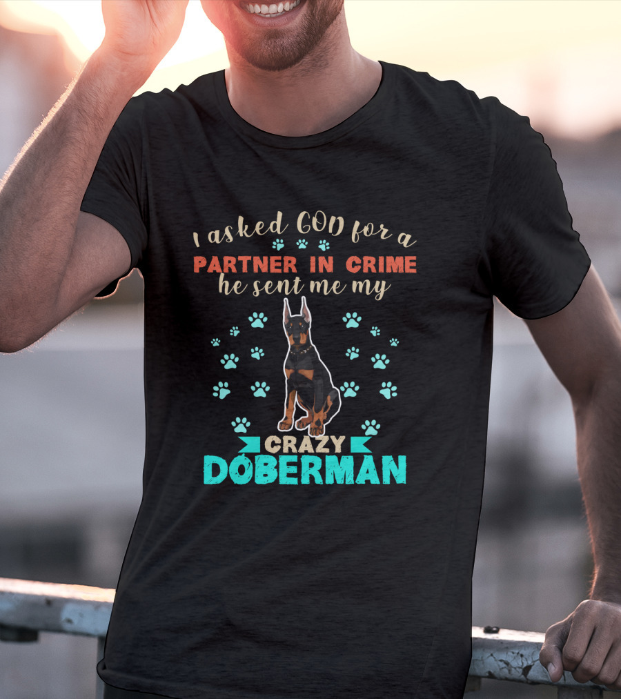I Asked God For A Partner In Crime He Sent Me My Crazy Doberman T-Shirt