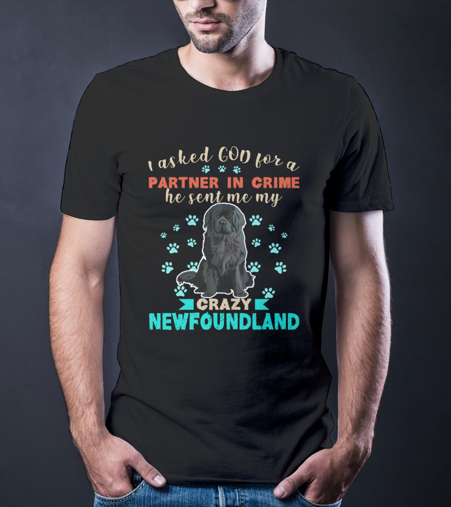 I Asked God For A Partner In Crime He Sent Me My Crazy Newfoundland T-Shirt