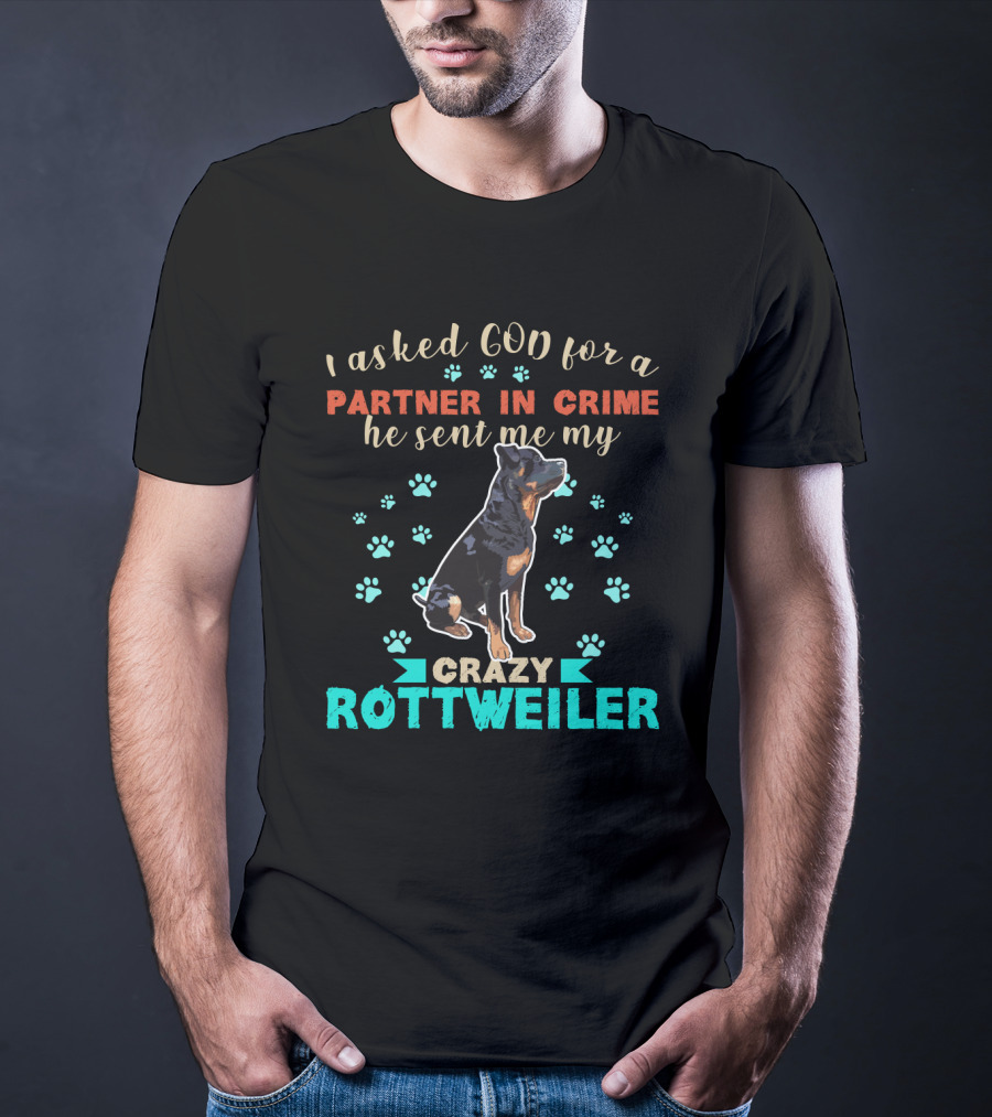 I Asked God For A Partner In Crime He Sent Me My Crazy Rottweiler T-Shirt