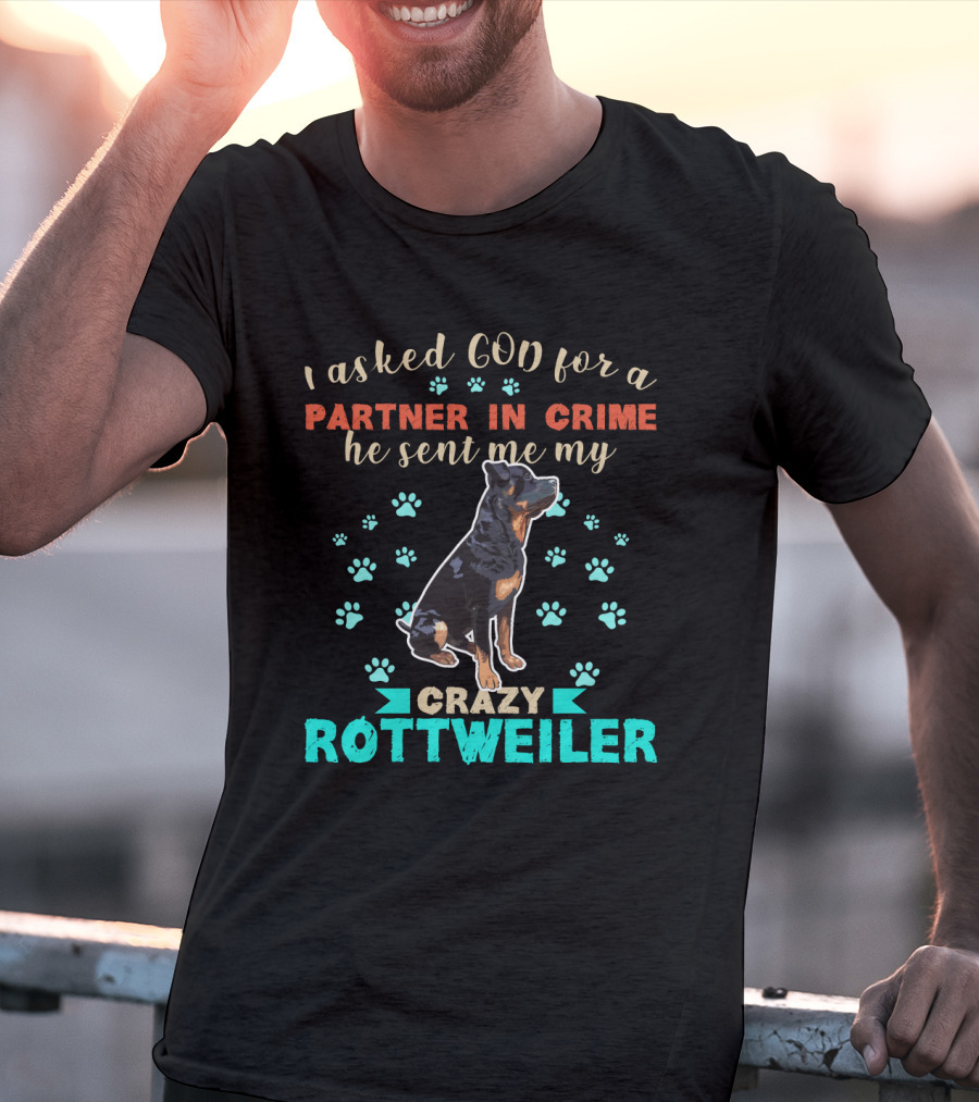 I Asked God For A Partner In Crime He Sent Me My Crazy Rottweiler T-Shirt