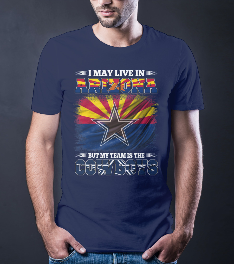 I May Live In Arizona But My Team Is The Cowboys T-Shirt