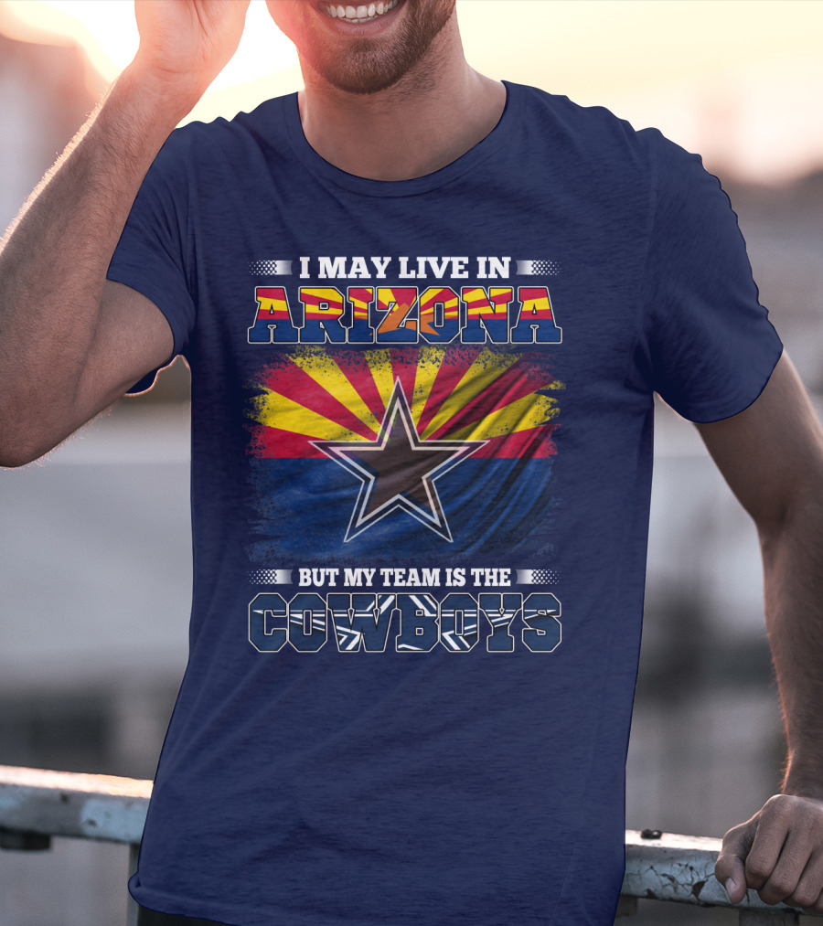 I May Live In Arizona But My Team Is The Cowboys T-Shirt