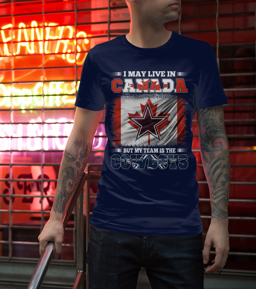 I May Live In Canada But My Team Is The Cowboys T-Shirt