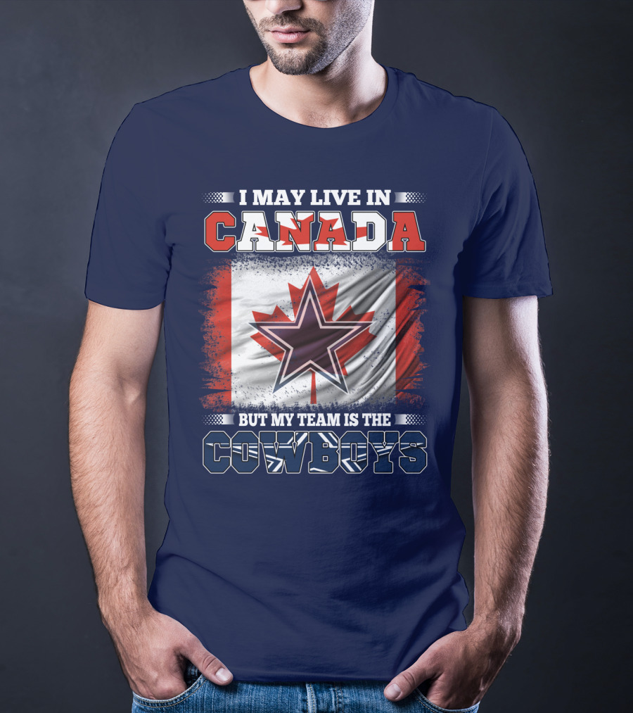 I May Live In Canada But My Team Is The Cowboys T-Shirt