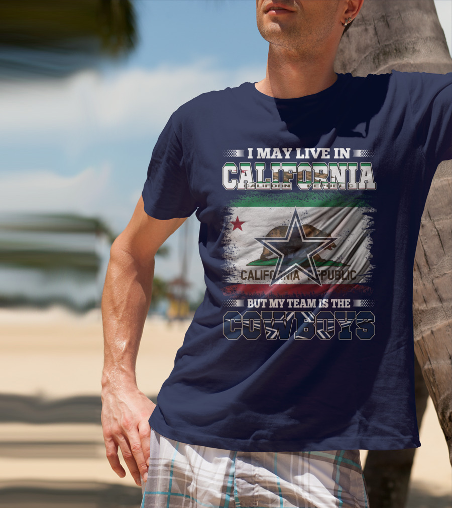 I May Live In California But My Team Is The Cowboys California Republic T-Shirt
