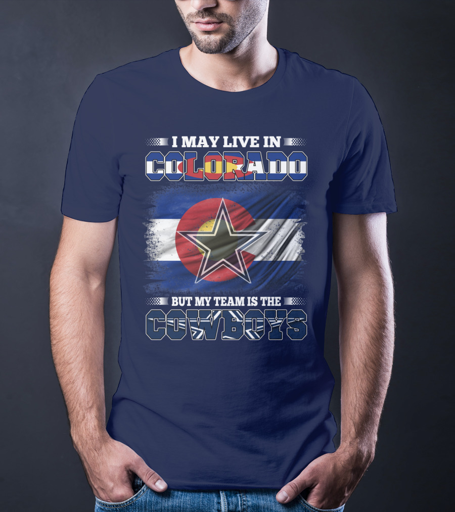 I May Live In Colorado But My Team Is The Cowboys T-Shirt