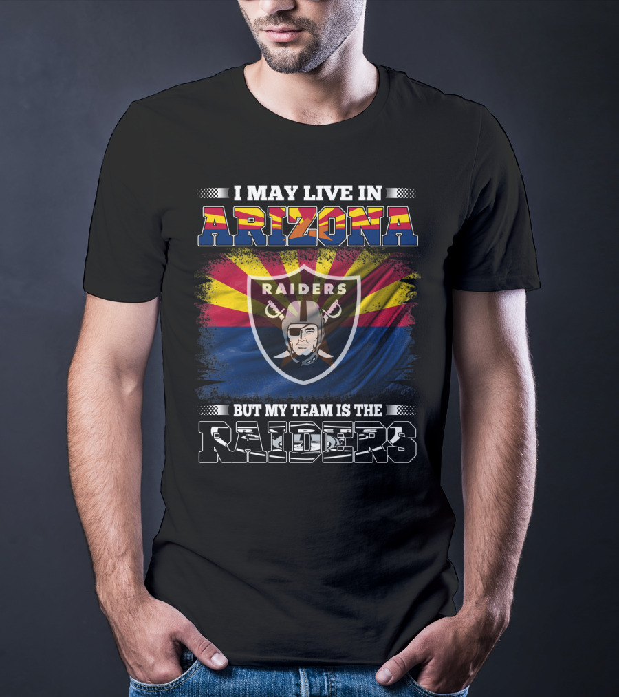 I May Live In Arizona But My Team Is The Raiders Fan Loyalty Arizona Raiders Football T-Shirt