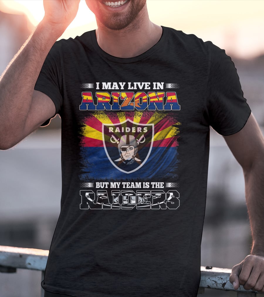 I May Live In Arizona But My Team Is The Raiders Fan Loyalty Arizona Raiders Football T-Shirt