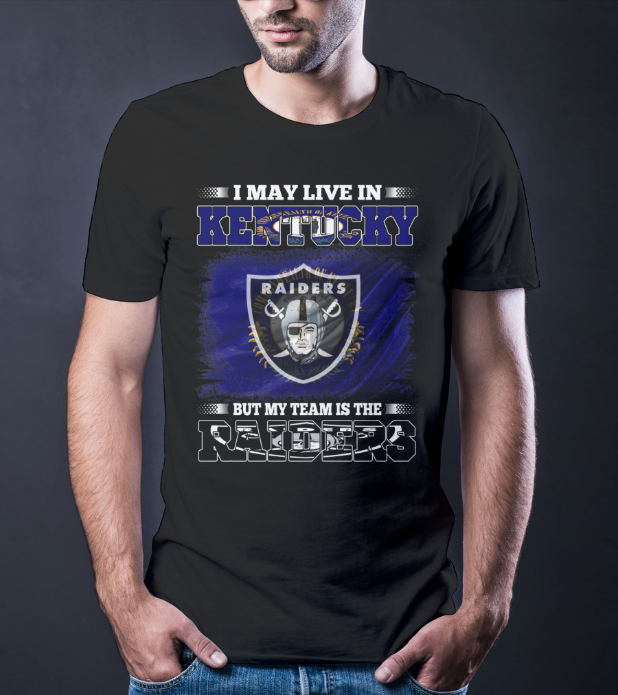 I May Live In Kentucky But My Team Is The Raiders Nfl Raiders Fan Pride T-Shirt