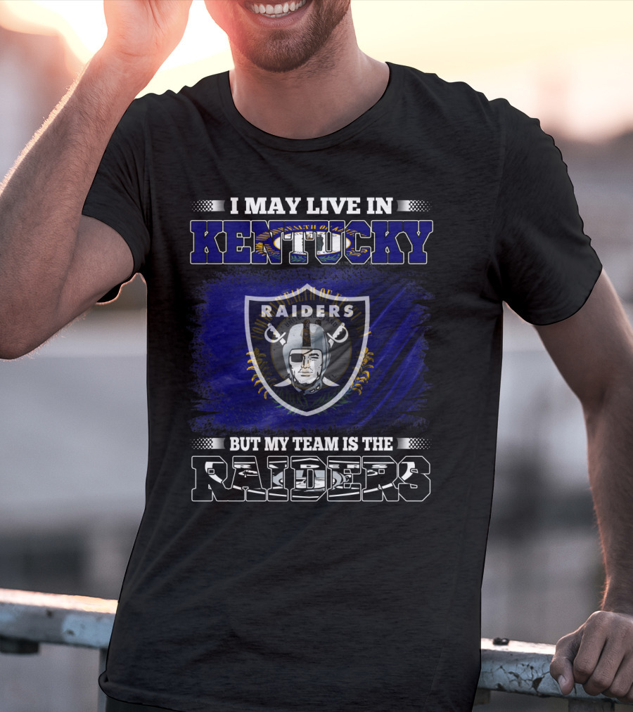 I May Live In Kentucky But My Team Is The Raiders Nfl Raiders Fan Pride T-Shirt