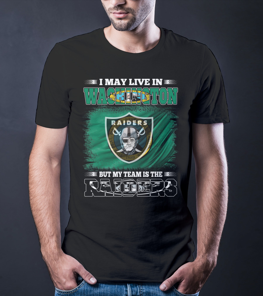 I May Live In Washington But My Team Is The Raiders T-Shirt