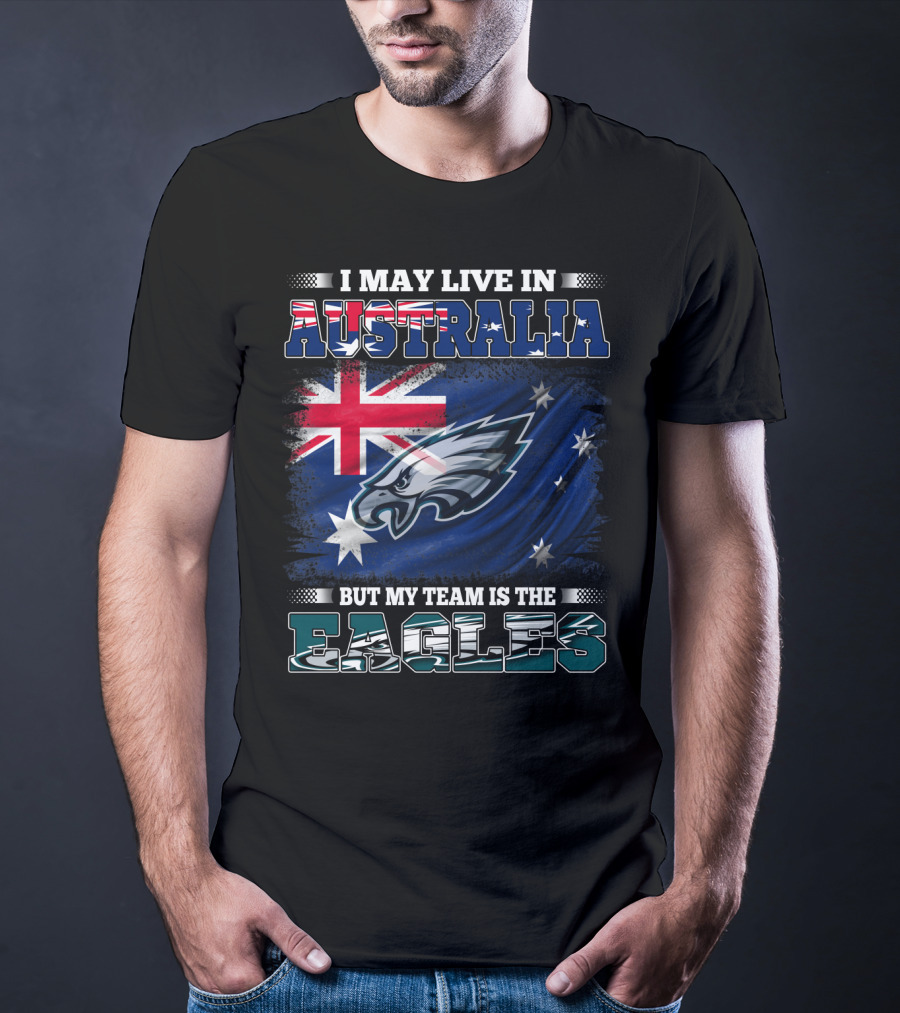 I May Live In Australia But My Team Is The Eagles T-Shirt