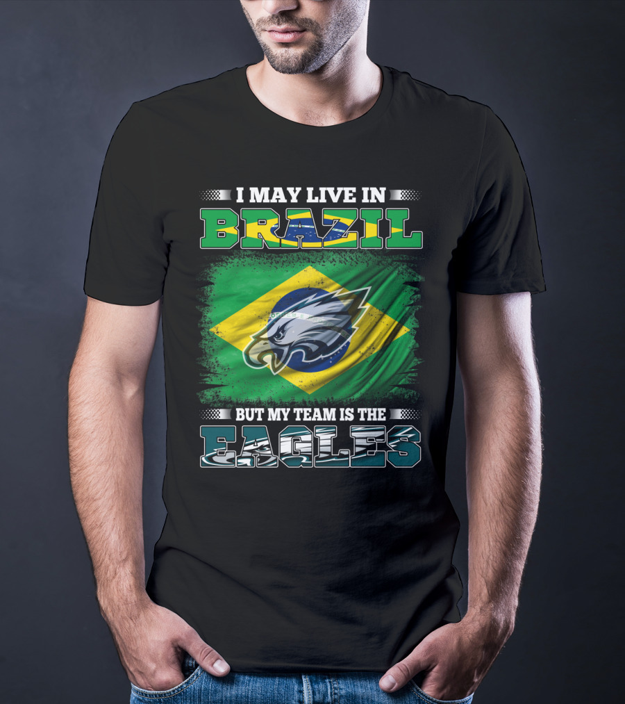 I May Live In Brazil But My Team Is The Eagles With Brazilian Flag And Eagle Emblem T-Shirt