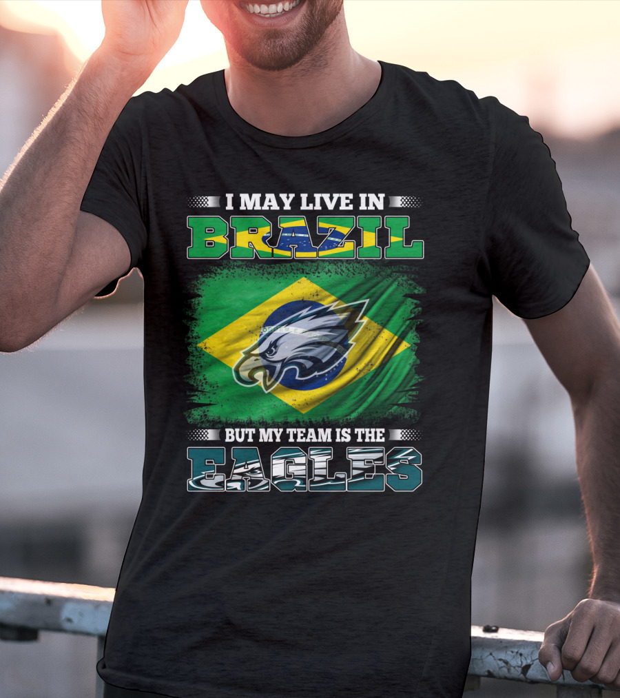 I May Live In Brazil But My Team Is The Eagles With Brazilian Flag And Eagle Emblem T-Shirt