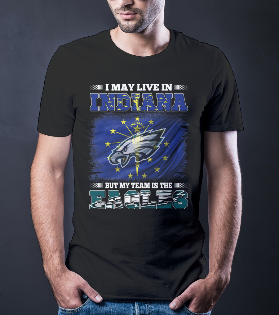 I May Live In Indiana But My Team Is The Eagles T-Shirt