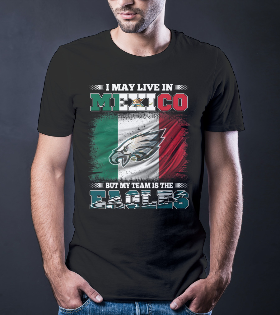 I May Live In Mexico But My Team Is The Eagles Mexico Flag Background T-Shirt