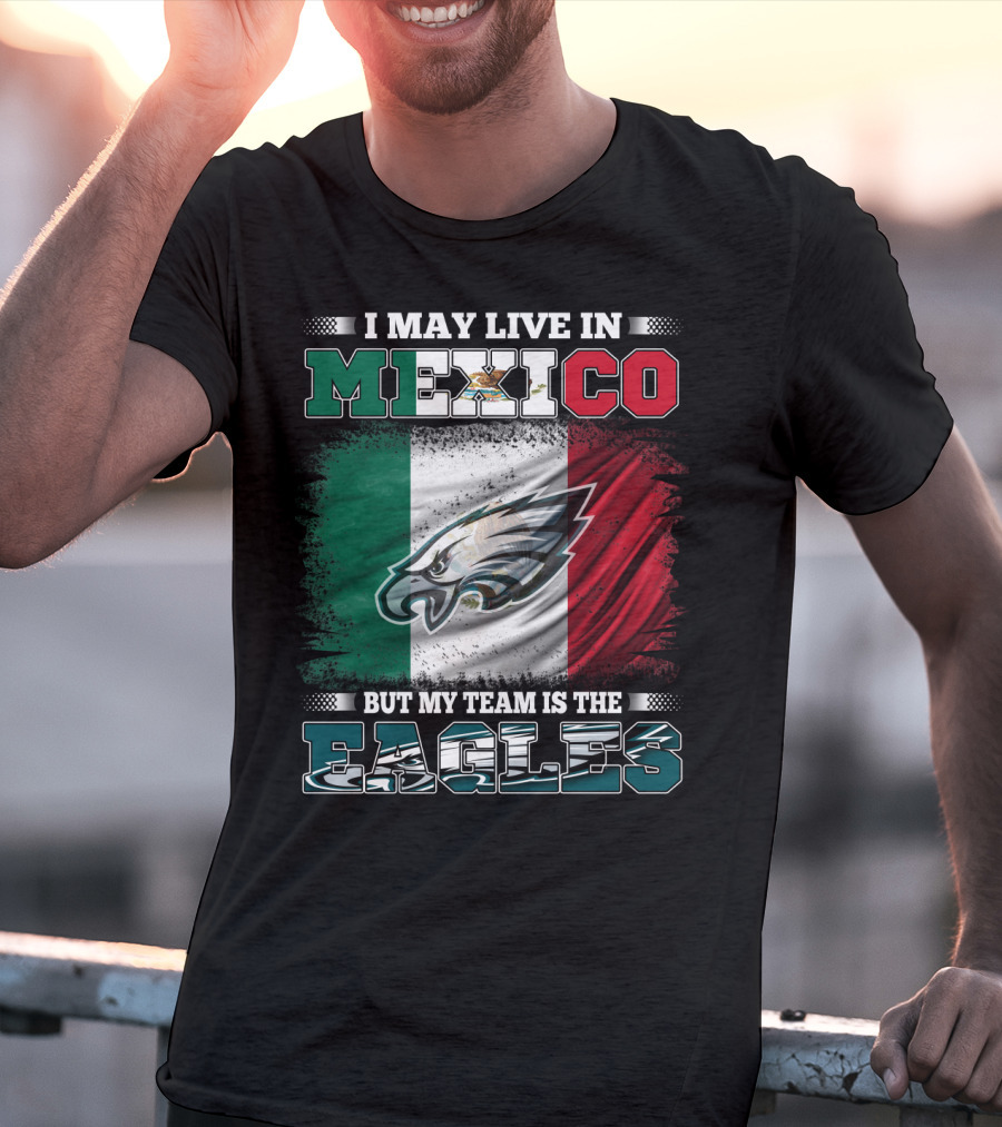 I May Live In Mexico But My Team Is The Eagles Mexico Flag Background T-Shirt