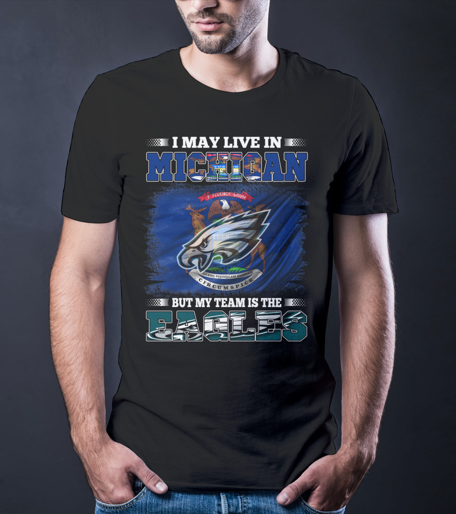 I May Live In Michigan, But My Team Is The Eagles Logo With State Emblem T-Shirt