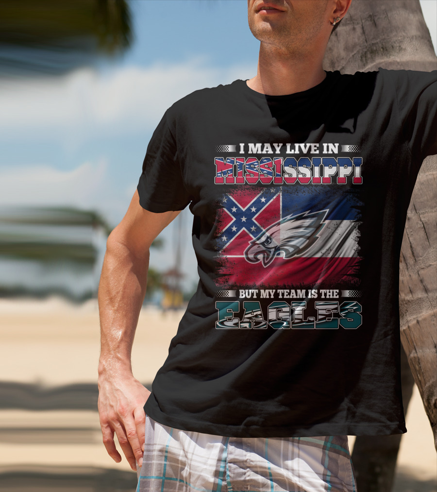 I May Live In Mississippi But My Team Is The Eagles T-Shirt
