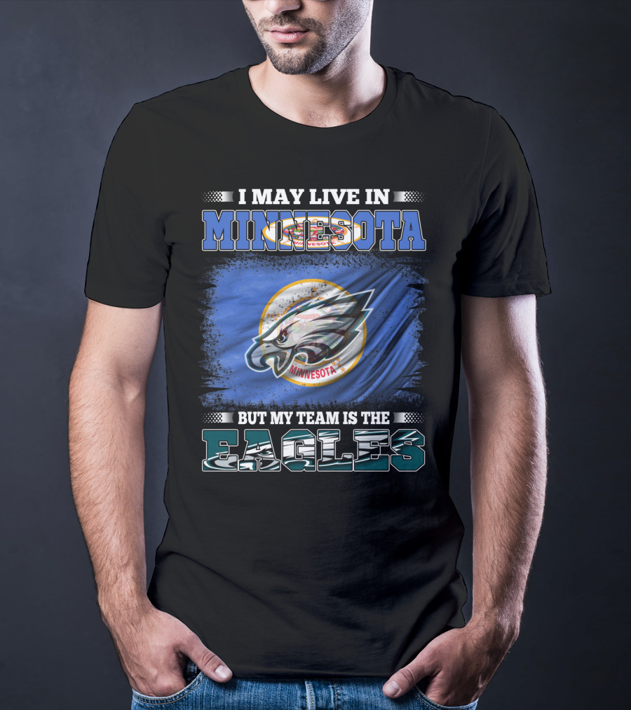 I May Live In Minnesota But My Team Is The Eagles T-Shirt