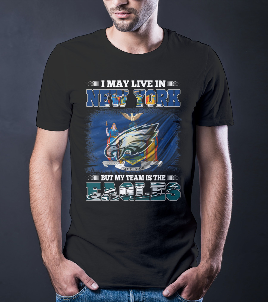 I May Live In New York But My Team Is The Eagles T-Shirt