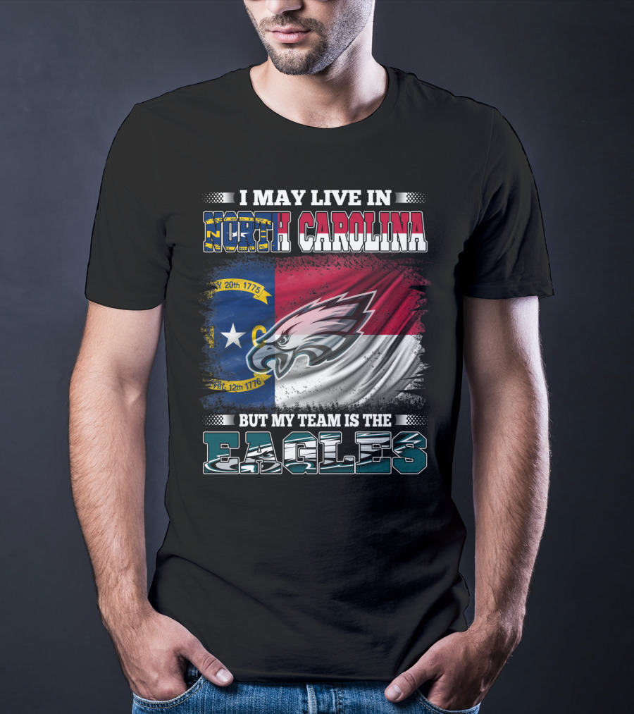 I May Live In North Carolina North Carolina Flag Eagles Logo My Team Is The Eagles T-Shirt