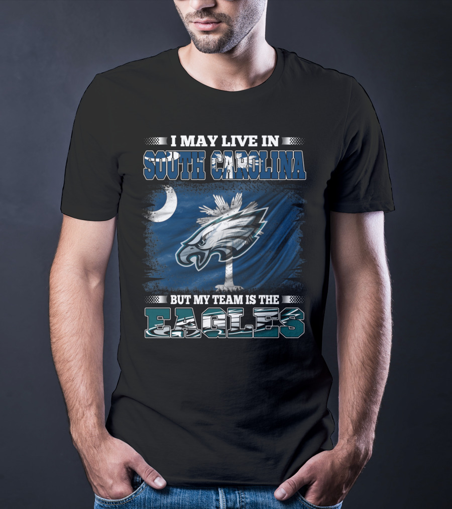 I May Live In South Carolina But My Team Is The Philadelphia Eagles T-Shirt