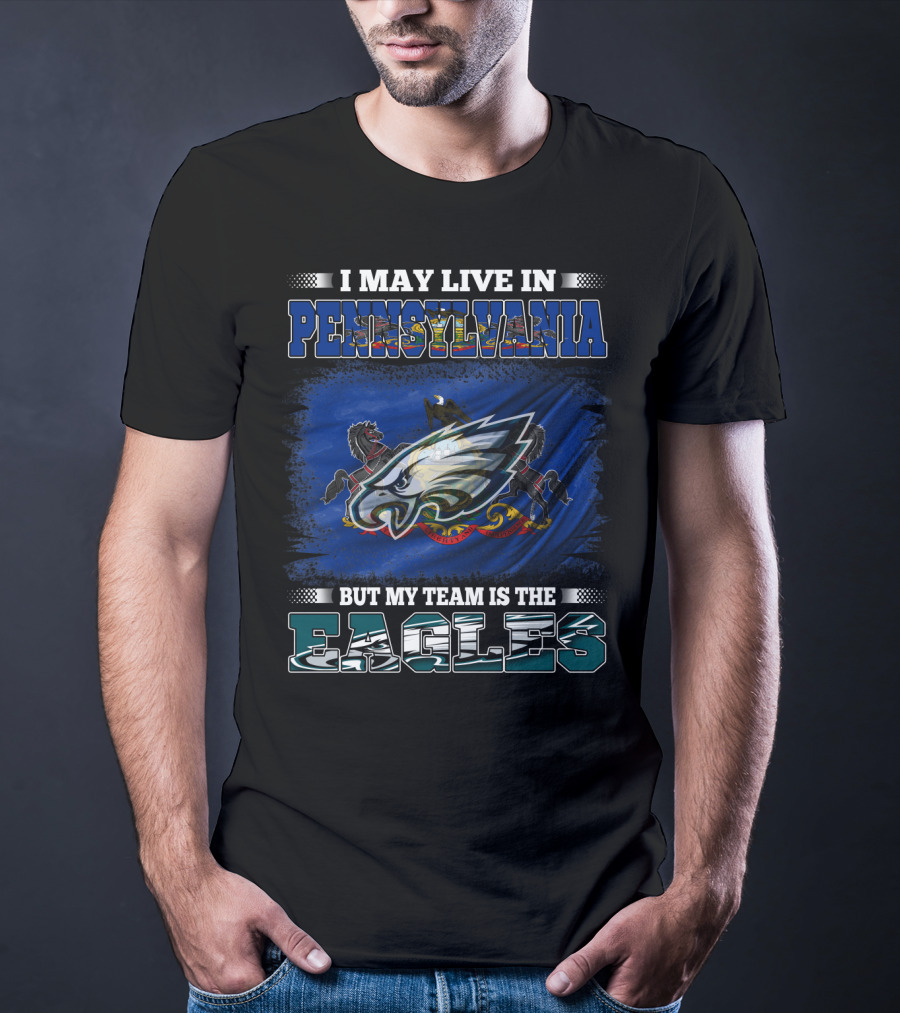 I May Live In Pennsylvania But My Team Is The Eagles T-Shirt