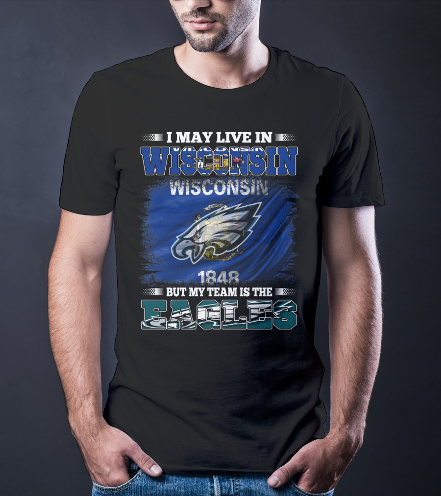 I May Live IN Wisconsin But My Team Is The Eagles Wisconsin 1848 Flag T-Shirt