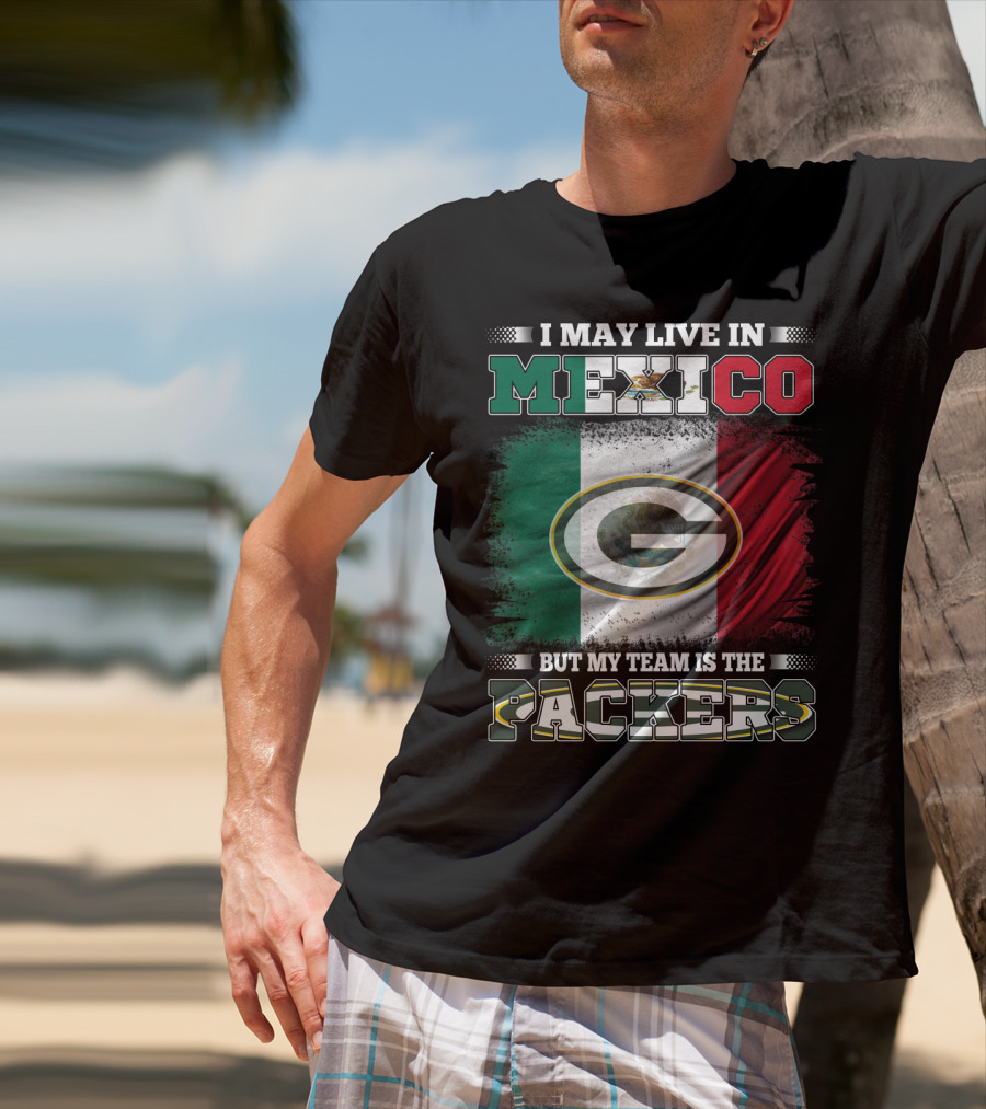 I May Live In Mexico But My Team Is The Packers With Mexico Flag And Green Bay T-Shirt