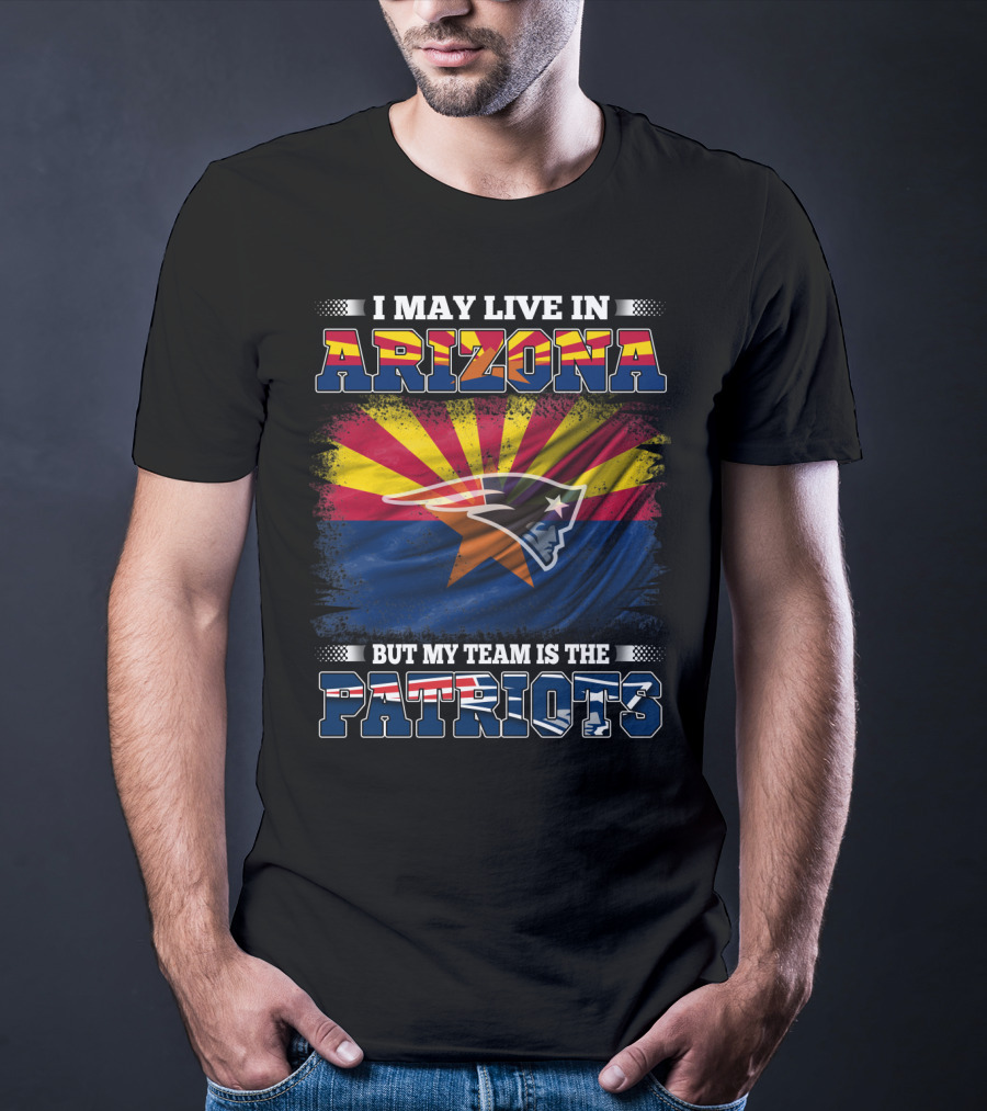 I May Live In Arizona But My Team Is The Patriots Arizona Flag Patriots T-Shirt
