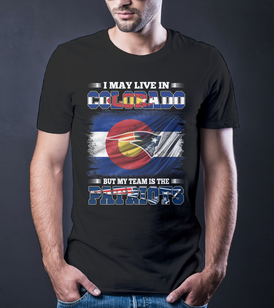 I May Live In Colorado But My Team Is The Patriots With Combined Colorado Flag And Patriots T-Shirt