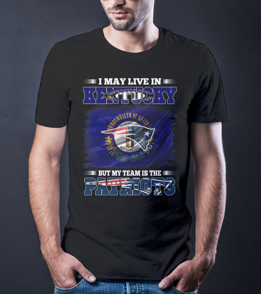 I May Live In Kentucky But My Team Is The Patriots T-Shirt