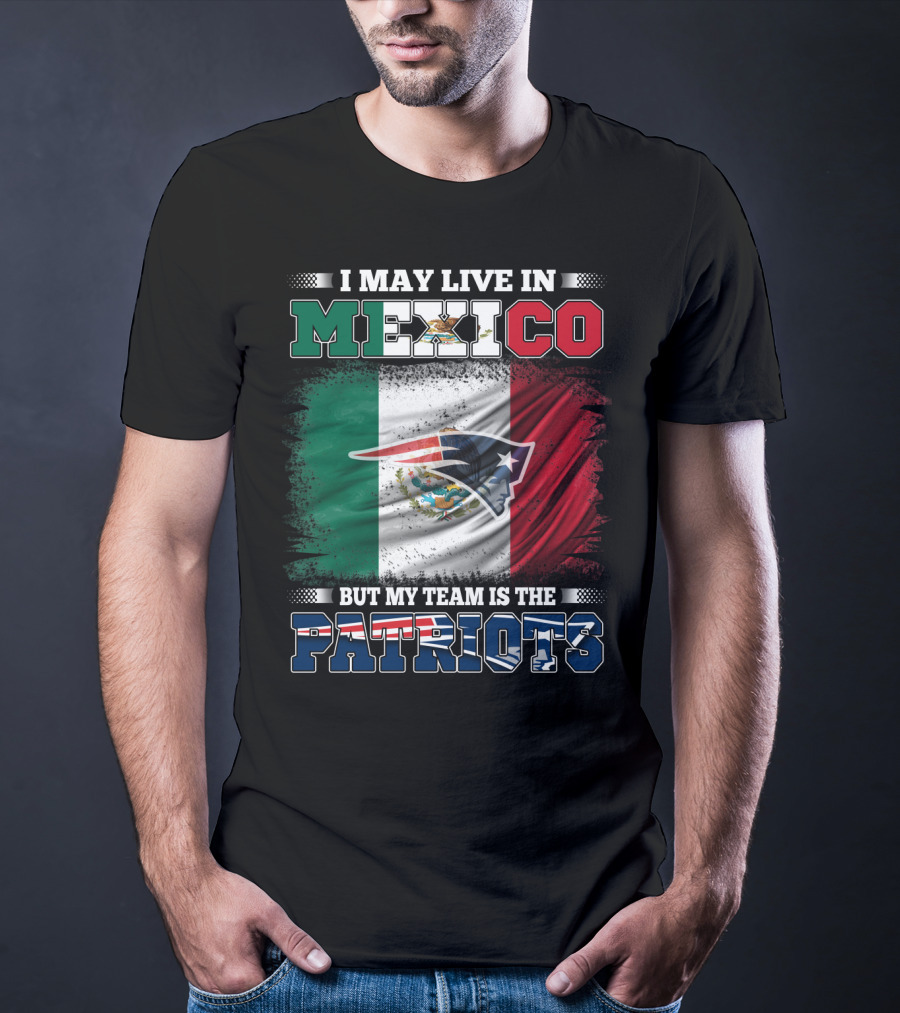 I May Live In Mexico But My Team Is The Patriots T-Shirt