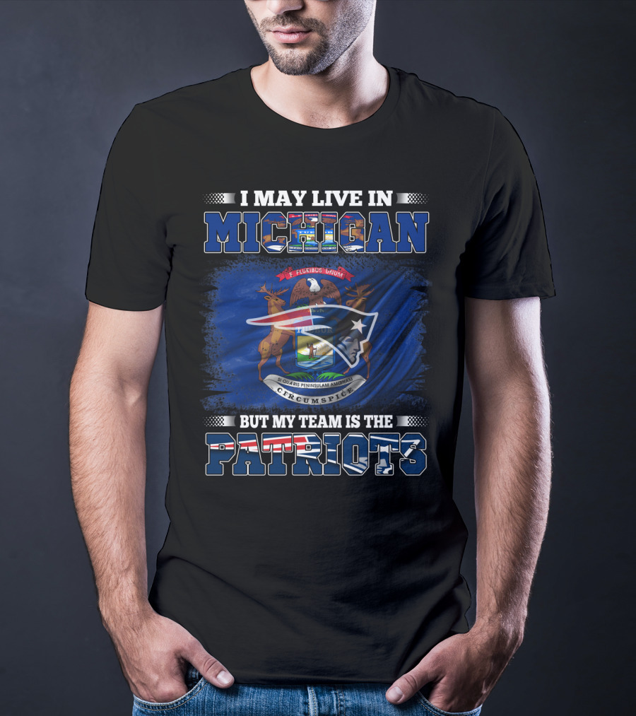 I May Live In Michigan But My Team Is The Patriots Football Supporter T-Shirt