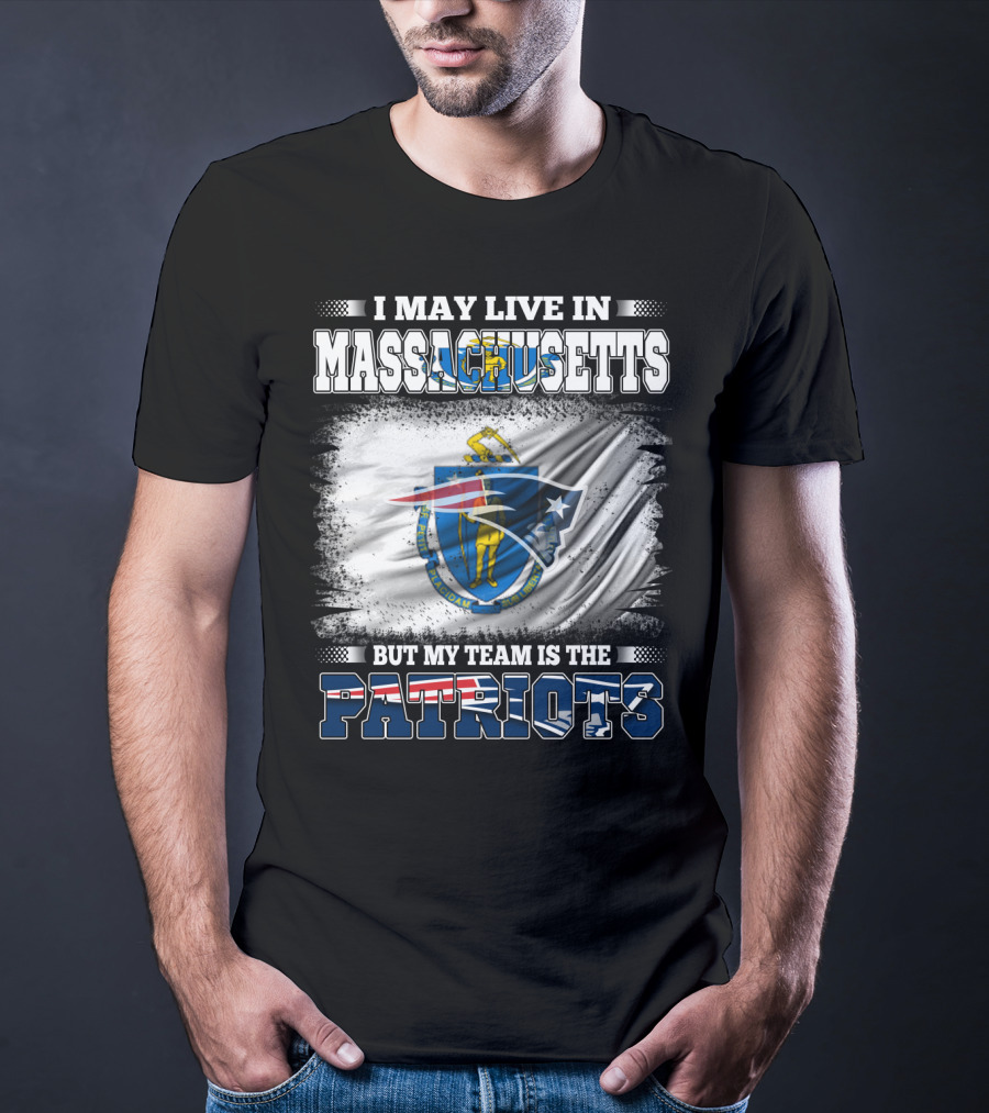 I May Live In Massachusetts But My Team Is The Patriots T-Shirt