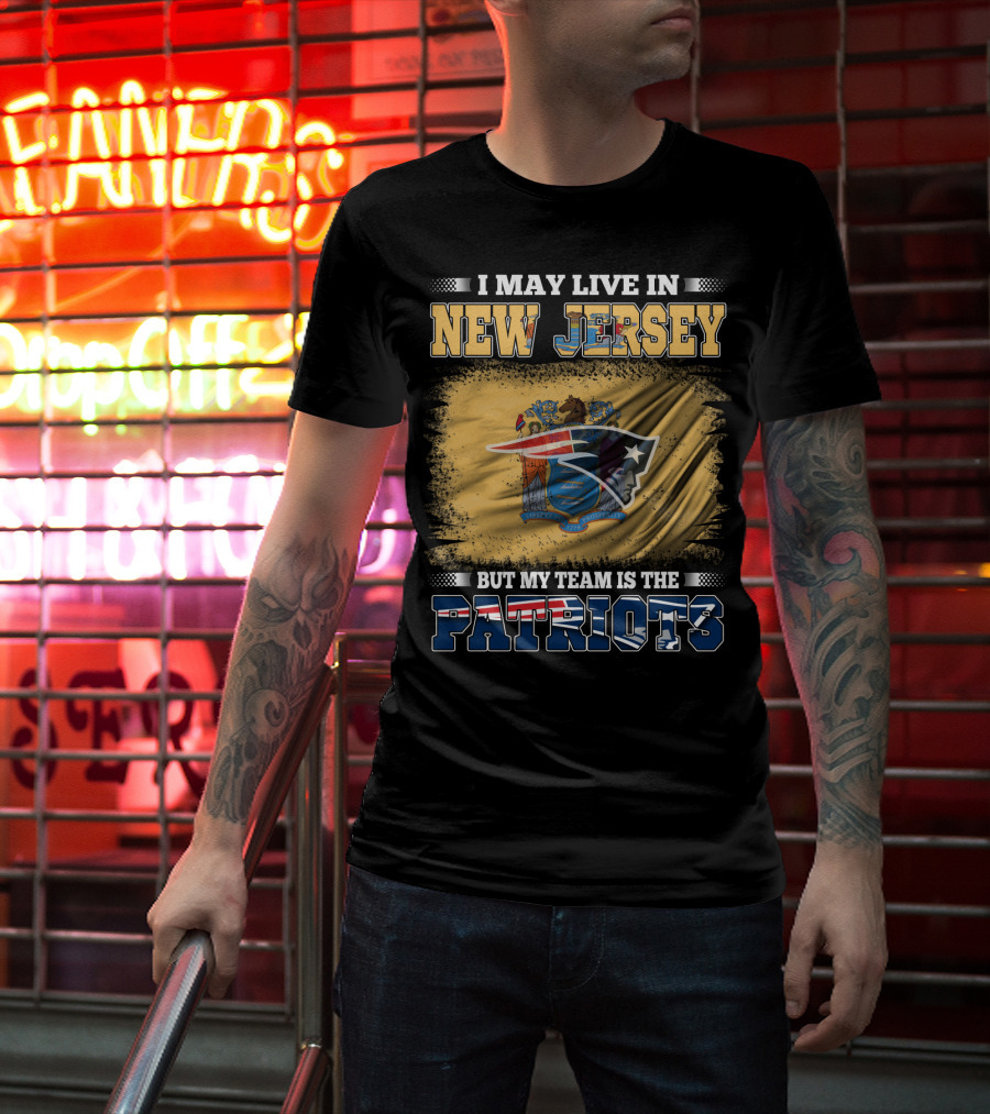 I May Live In New Jersey But My Team Is The Patriots T-Shirt