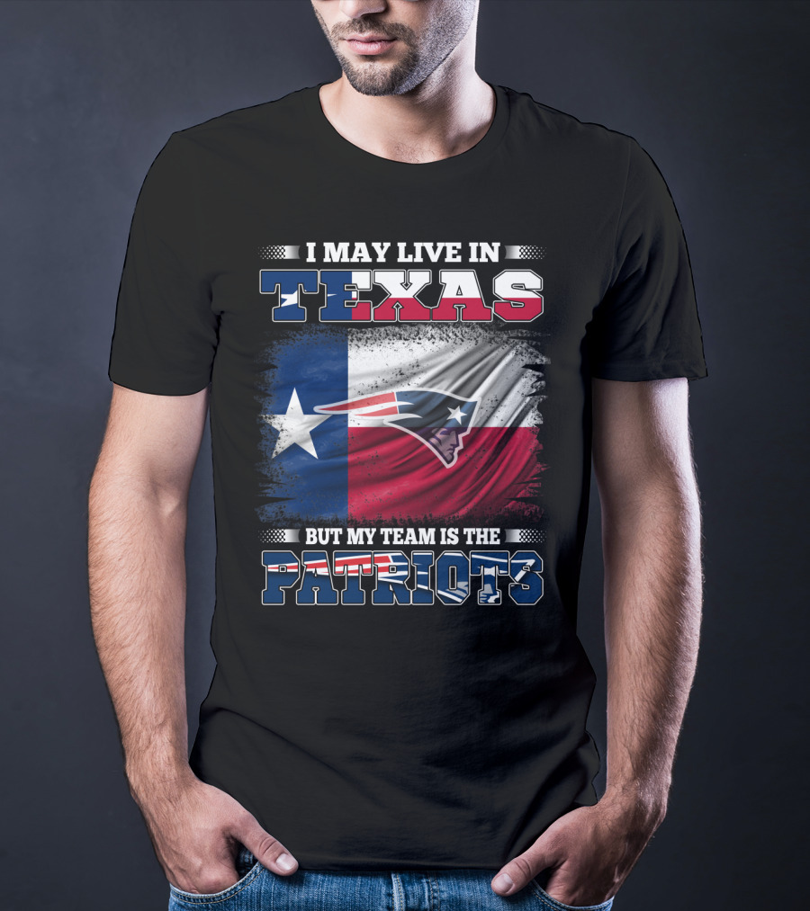 I May Live In Texas But My Team Is The Patriots T-Shirt