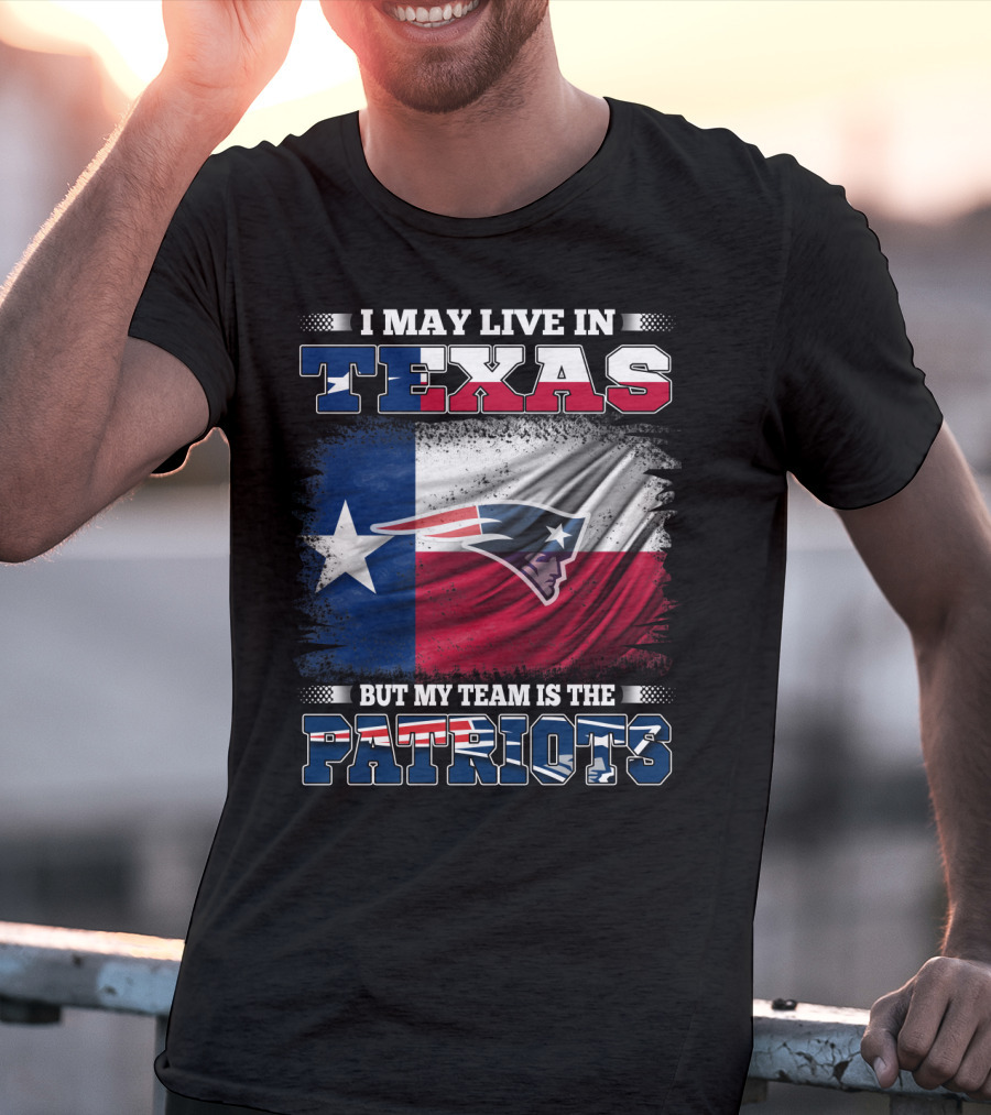 I May Live In Texas But My Team Is The Patriots T-Shirt