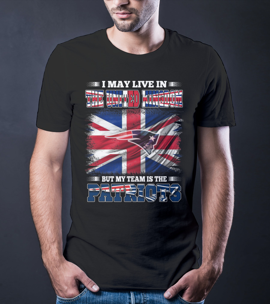 I May Live In The United Kingdom But My Team Is The Patriots T-Shirt