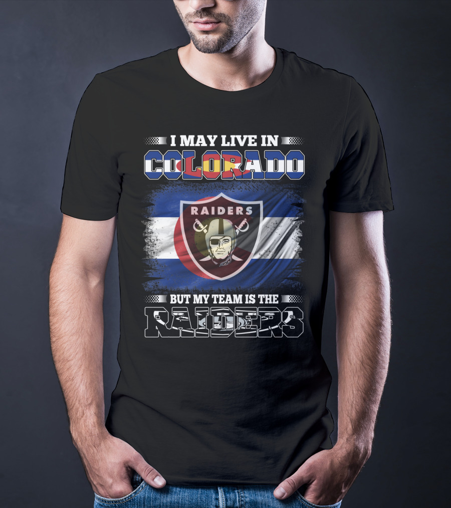 I May Live In Colorado But My Team Is The Raiders T-Shirt