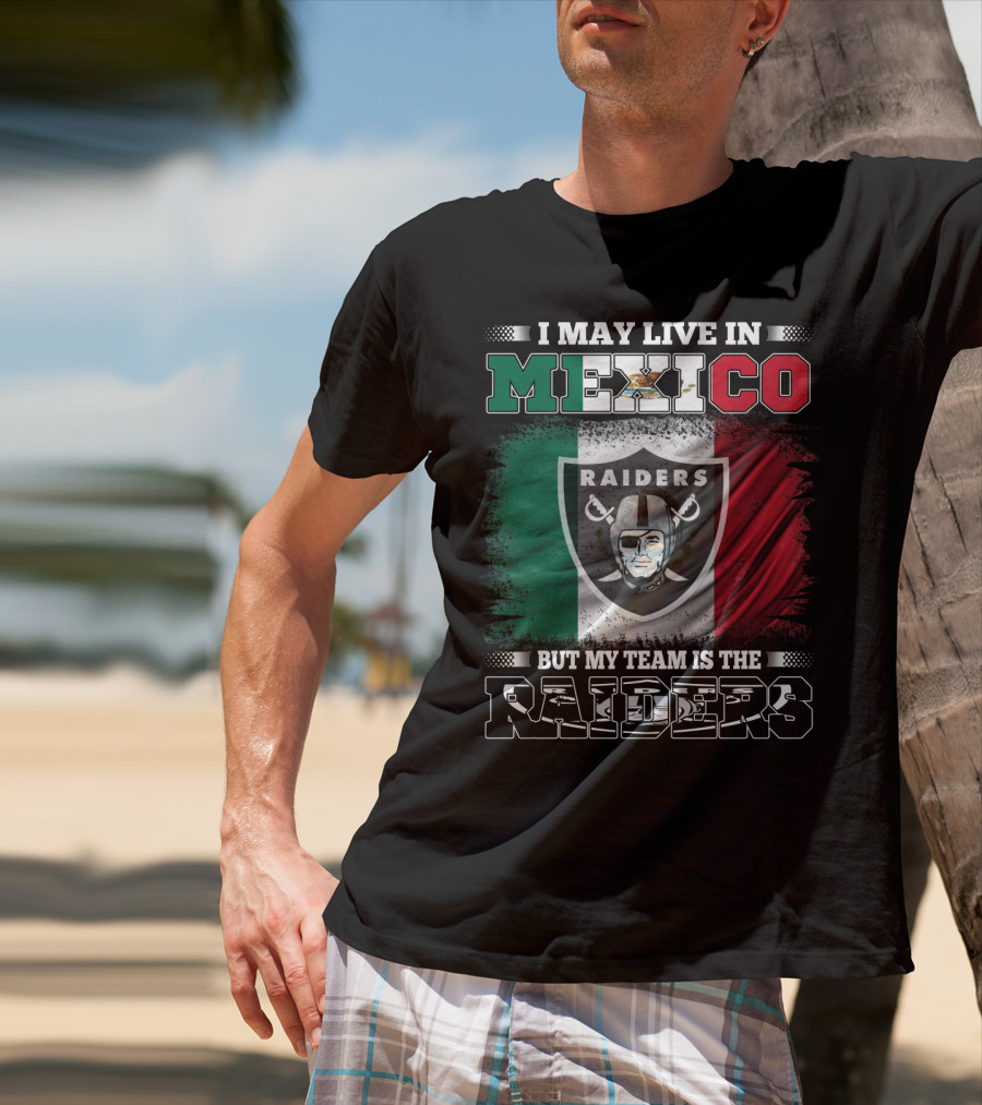 I May Live In Mexico But My Team Is The Raiders Black Shirt Mexican Flag Background T-Shirt