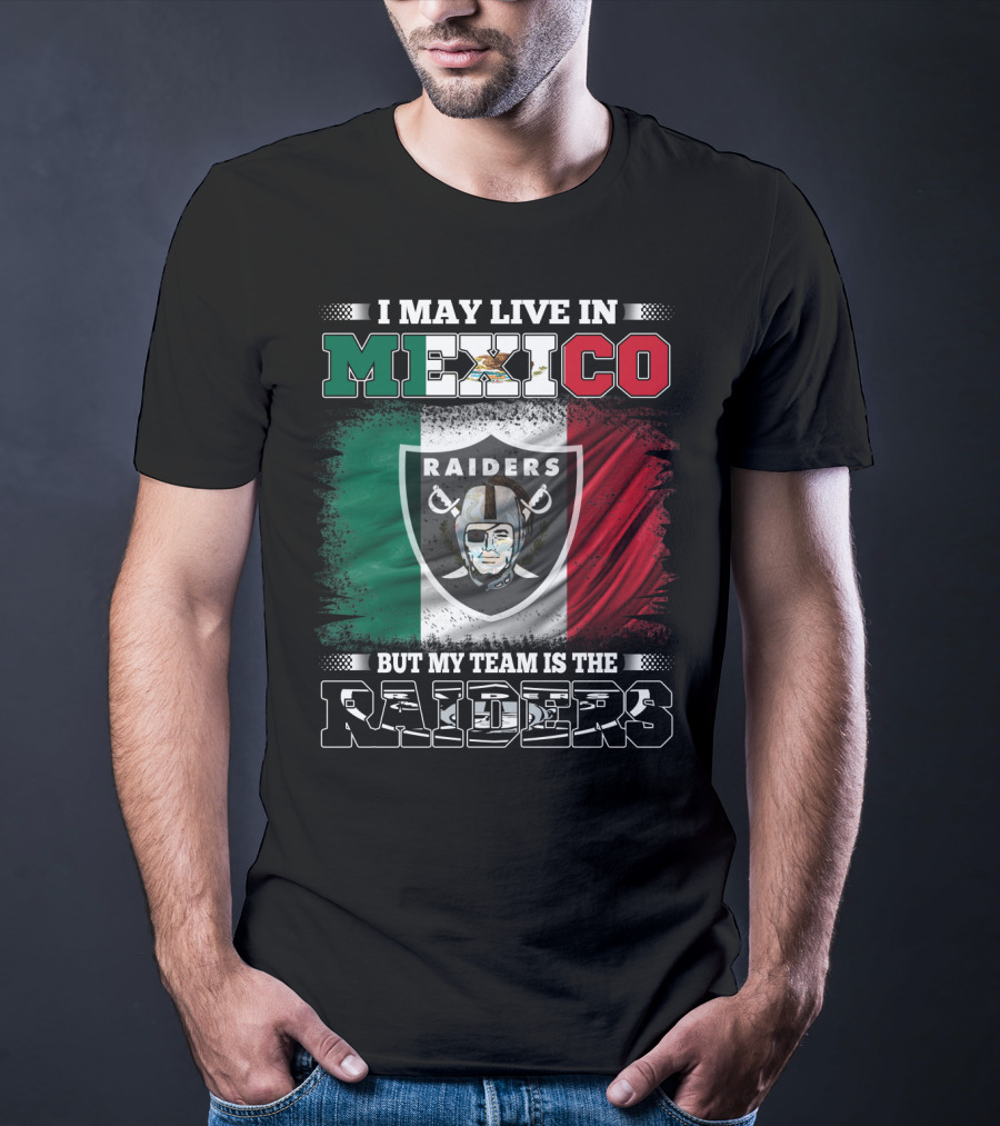 I May Live In Mexico But My Team Is The Raiders Black Shirt Mexican Flag Background T-Shirt
