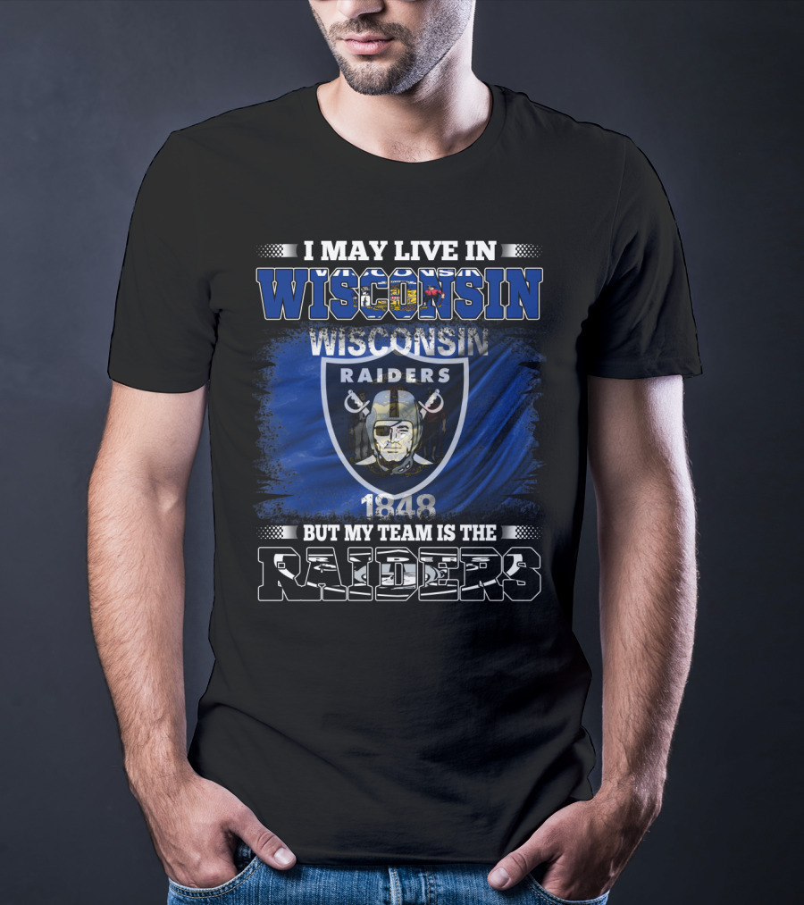 I May Live In Wisconsin 1848 Wisconsin Raiders But My Team Is The Raiders T-Shirt