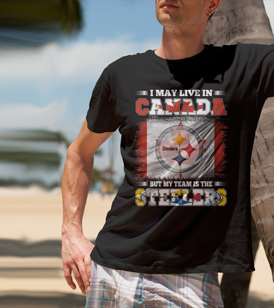 Canada Steelers Fan Pride I May Live In Canada But My Team Is The Steelers T-Shirt