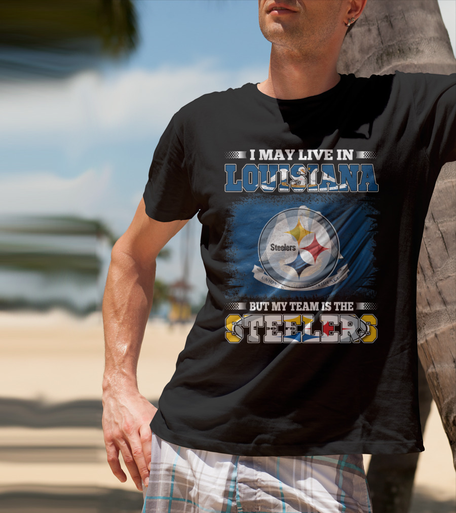 I May Live In Louisiana But My Team Is The Steelers T-Shirt