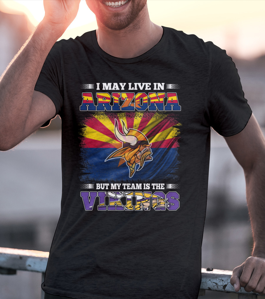 I May Live In Arizona But My Team Is The Vikings Minnesota T-Shirt