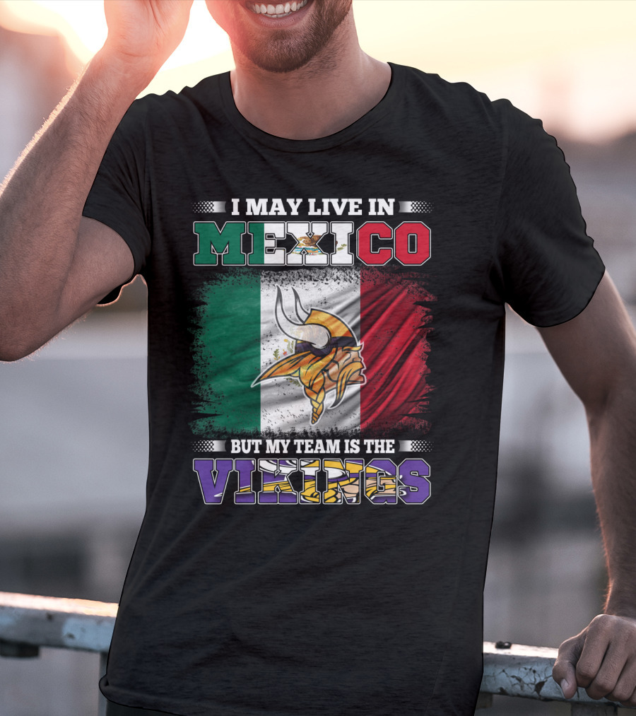 I May Live In Mexico But My Team Is The Vikings T-Shirt