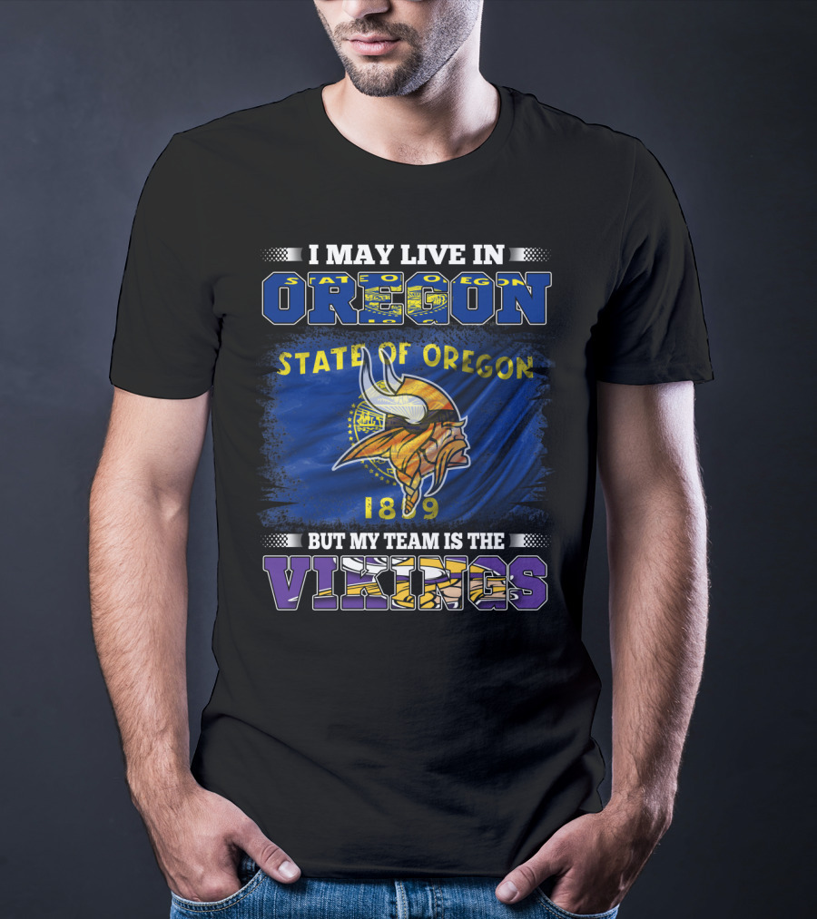 I May Live In Oregon State Of Oregon 1859 But My Team Is The Vikings T-Shirt